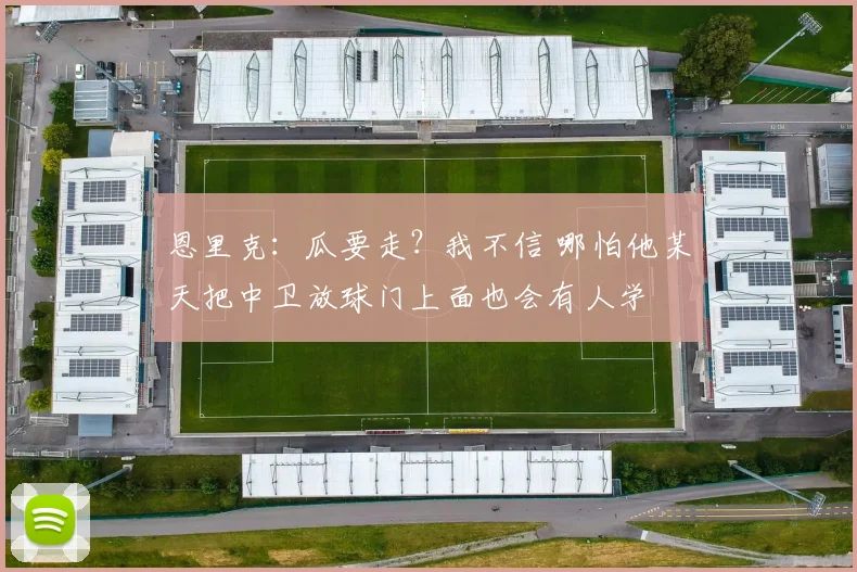 恩里克：瓜要走？我不信 哪怕他某天把中卫放球门上面也会有人学