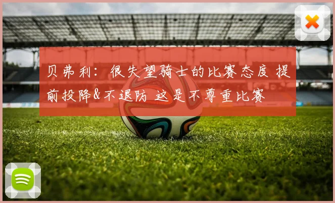 贝弗利：很失望骑士的比赛态度 提前投降&不退防 这是不尊重比赛