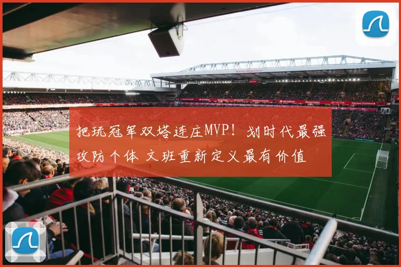 把玩冠军双塔连庄MVP！划时代最强攻防个体 文班重新定义最有价值