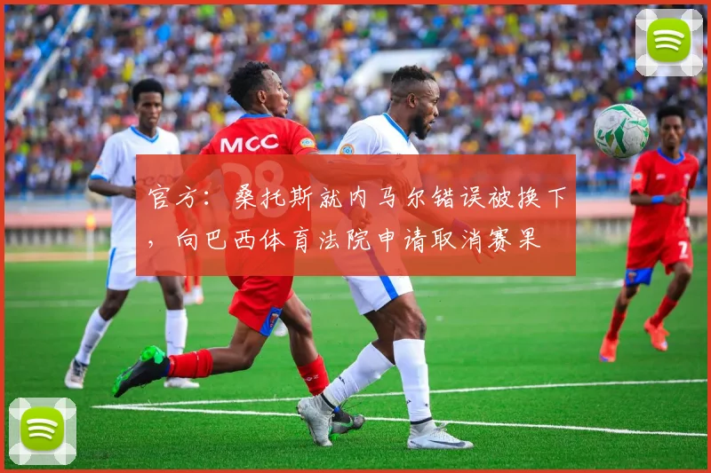 官方：桑托斯就内马尔错误被换下，向巴西体育法院申请取消赛果